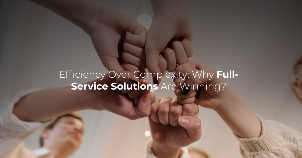 Efficiency Over Complexity: Why Full-Service Solutions Are Winning?