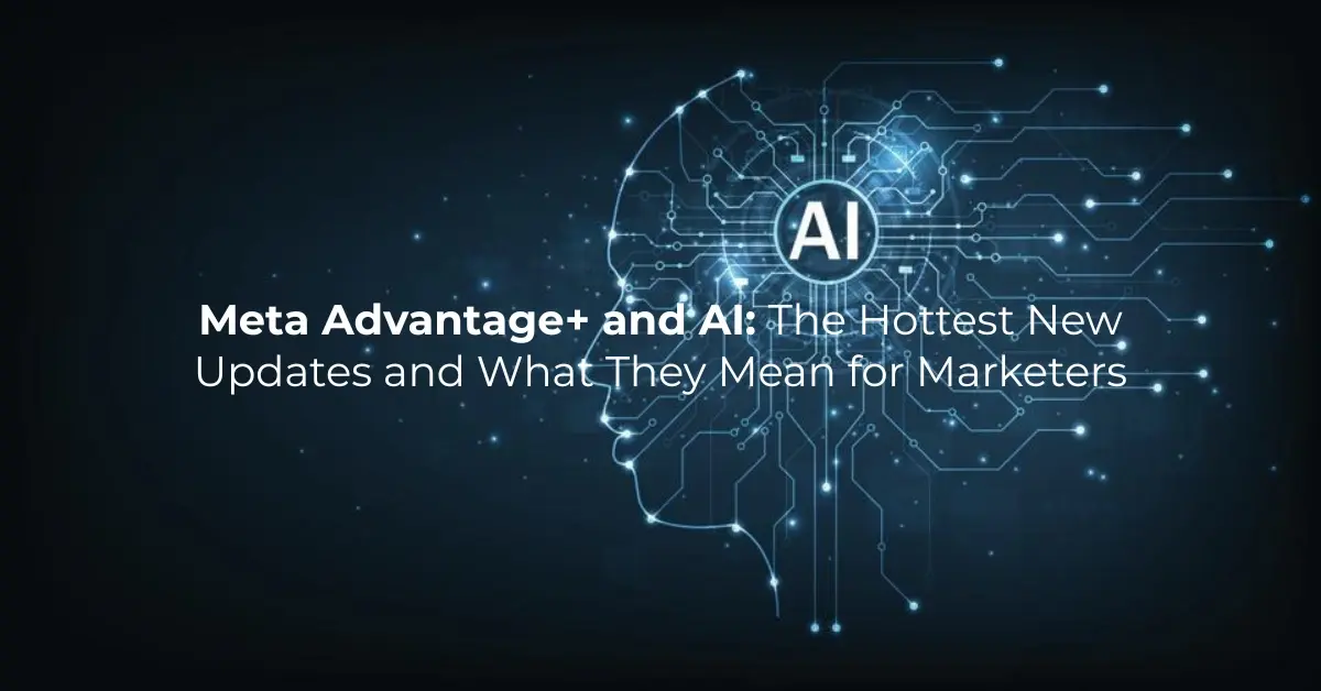 Meta Advantage+ and AI: The Hottest New Updates and What They Mean for Marketers